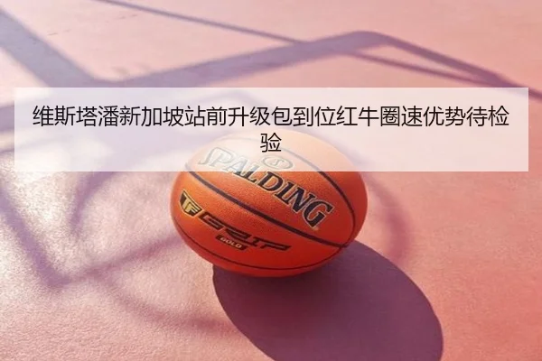 维斯塔潘新加坡站前升级包到位红牛圈速优势待检验