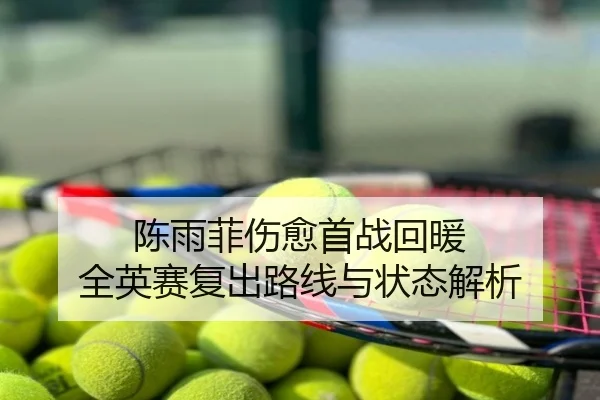 陈雨菲伤愈首战回暖 全英赛复出路线与状态解析